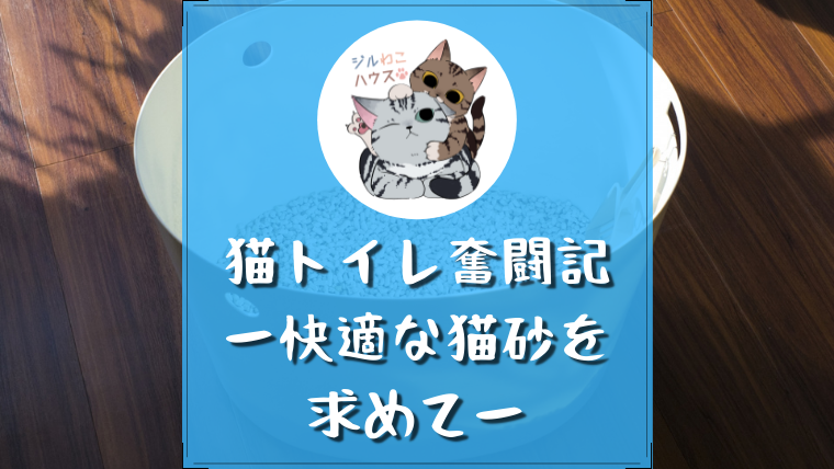 猫トイレ奮闘記｜試行錯誤の末に辿り着いたオススメ猫砂｜ジルわこハウス